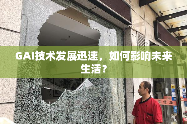 GAI技术发展迅速，如何影响未来生活？