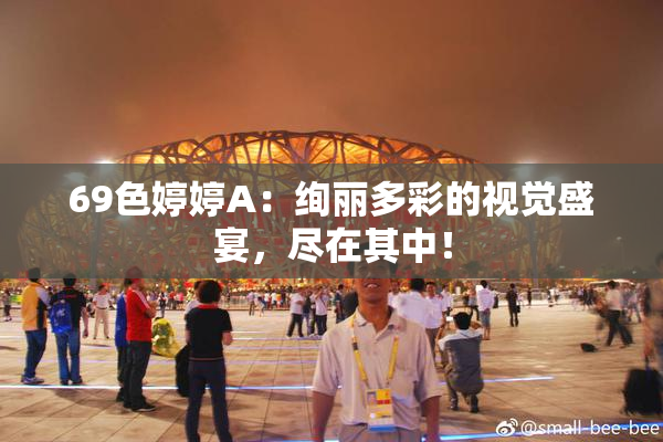 69色婷婷A：绚丽多彩的视觉盛宴，尽在其中！