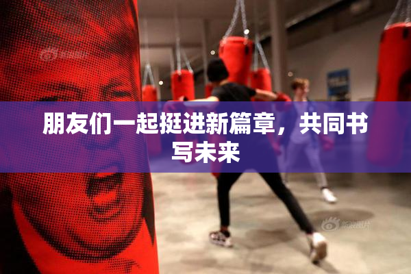朋友们一起挺进新篇章，共同书写未来