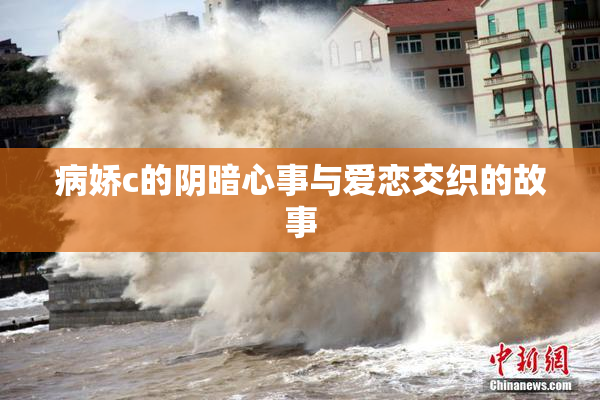 病娇c的阴暗心事与爱恋交织的故事