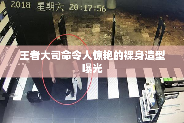 王者大司命令人惊艳的裸身造型曝光