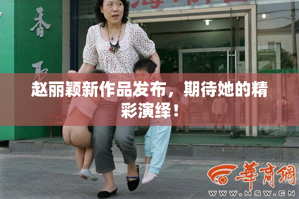 赵丽颖新作品发布，期待她的精彩演绎！