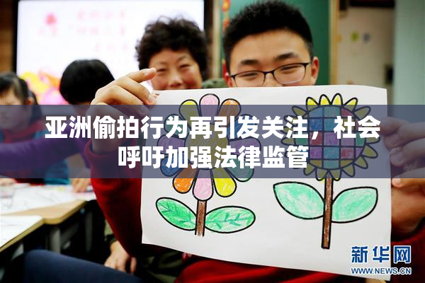 亚洲偷拍行为再引发关注，社会呼吁加强法律监管