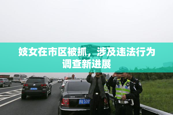 妓女在市区被抓，涉及违法行为调查新进展