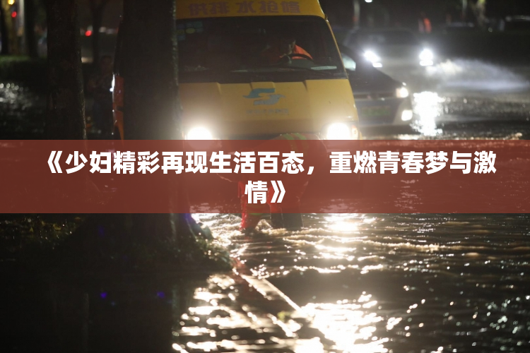 《少妇精彩再现生活百态，重燃青春梦与激情》