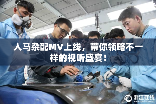 人马杂配MV上线，带你领略不一样的视听盛宴！