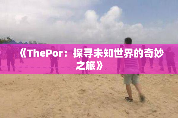 《ThePor：探寻未知世界的奇妙之旅》