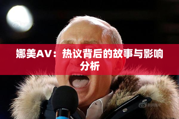 娜美AV：热议背后的故事与影响分析
