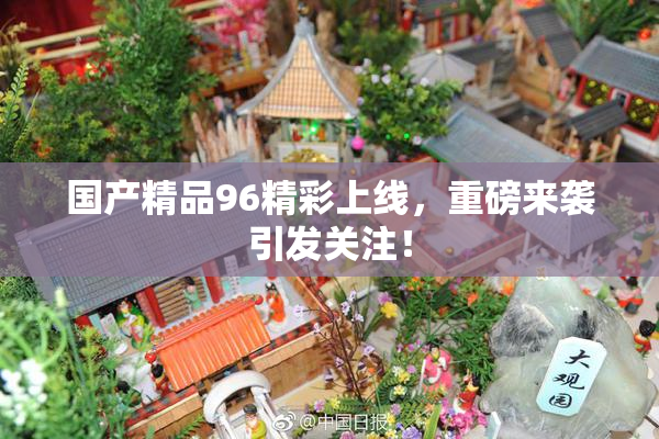 国产精品96精彩上线，重磅来袭引发关注！