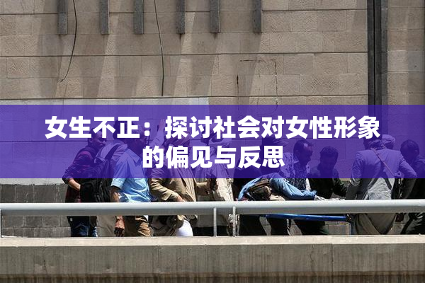 女生不正：探讨社会对女性形象的偏见与反思