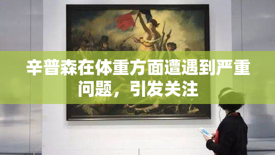 辛普森在体重方面遭遇到严重问题，引发关注
