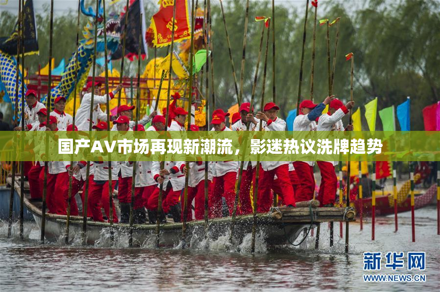 国产AV市场再现新潮流，影迷热议洗牌趋势