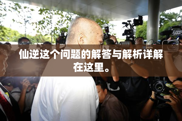仙逆这个问题的解答与解析详解在这里。