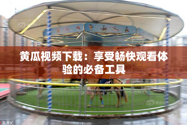 黄瓜视频下载：享受畅快观看体验的必备工具