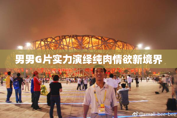 男男G片实力演绎纯肉情欲新境界