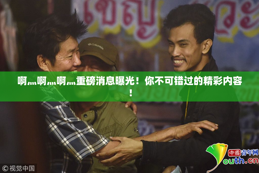 啊灬啊灬啊灬重磅消息曝光！你不可错过的精彩内容！