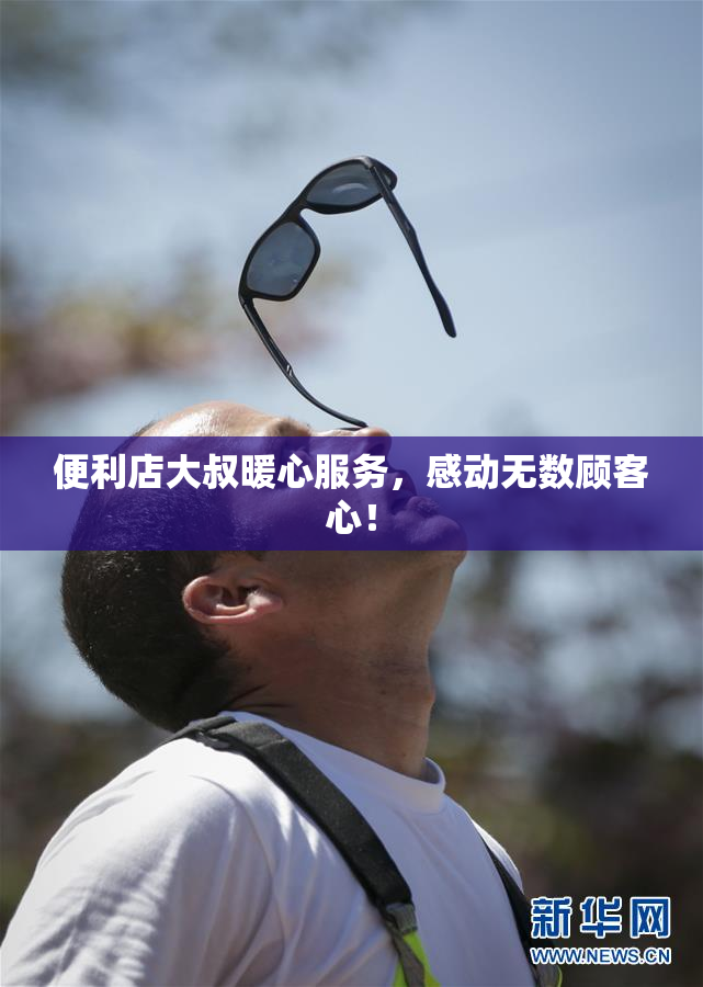 便利店大叔暖心服务，感动无数顾客心！
