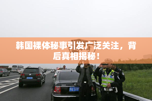韩国裸体秘事引发广泛关注，背后真相揭秘！