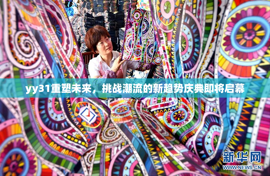 yy31重塑未来，挑战潮流的新趋势庆典即将启幕