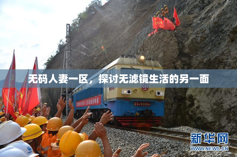 无码人妻一区，探讨无滤镜生活的另一面