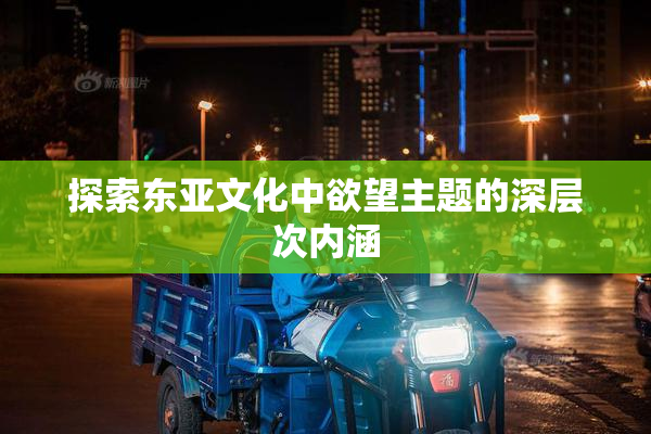 探索东亚文化中欲望主题的深层次内涵