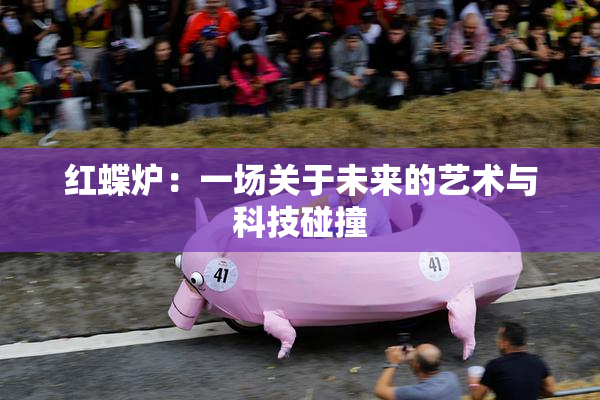 红蝶炉：一场关于未来的艺术与科技碰撞