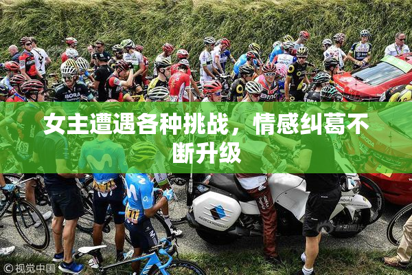 女主遭遇各种挑战，情感纠葛不断升级