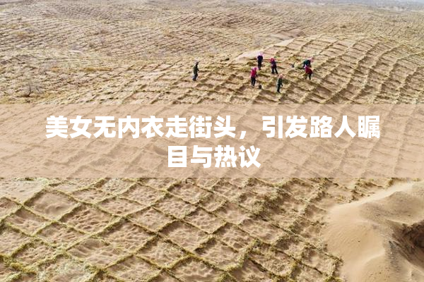 美女无内衣走街头，引发路人瞩目与热议