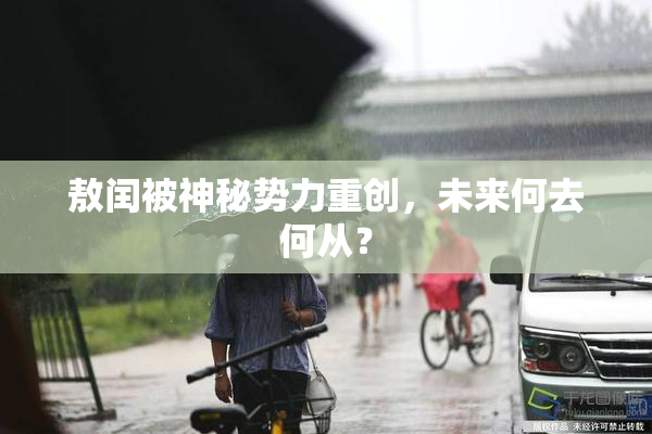敖闰被神秘势力重创，未来何去何从？