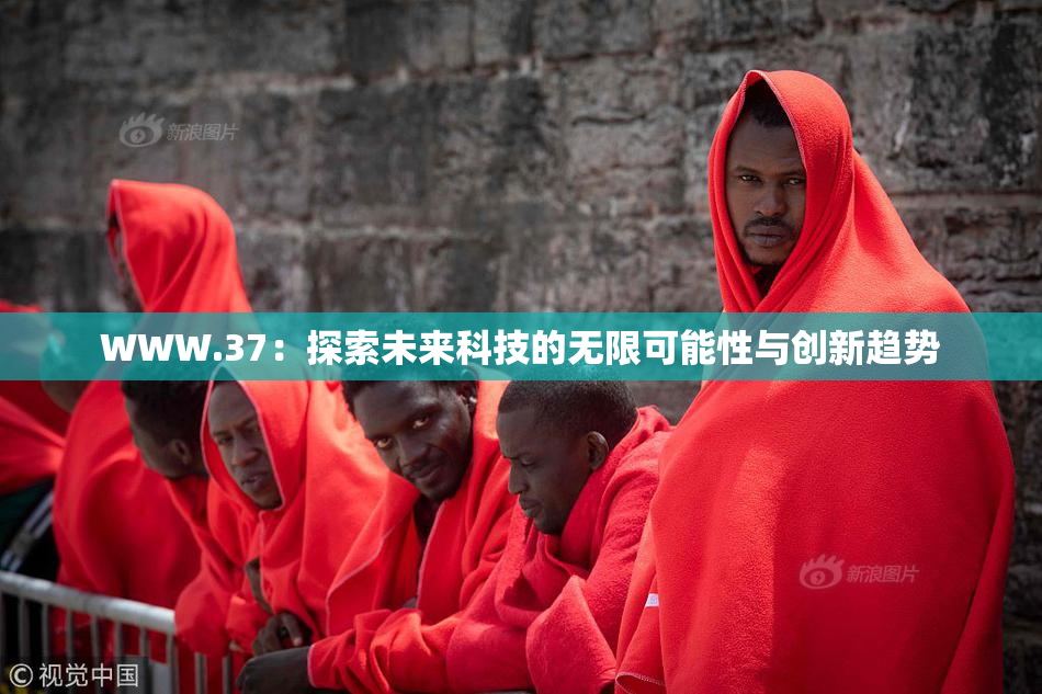 WWW.37：探索未来科技的无限可能性与创新趋势