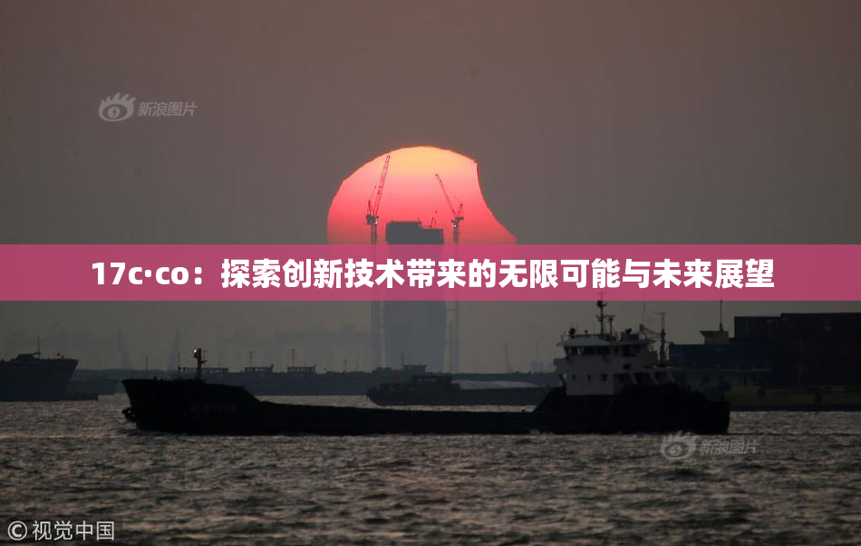 17c·co：探索创新技术带来的无限可能与未来展望