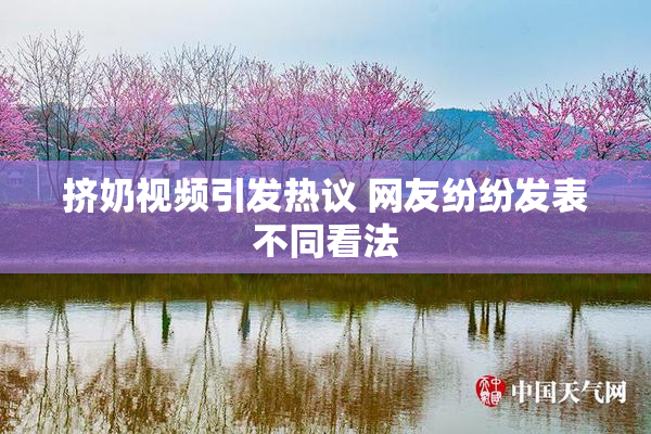 挤奶视频引发热议 网友纷纷发表不同看法