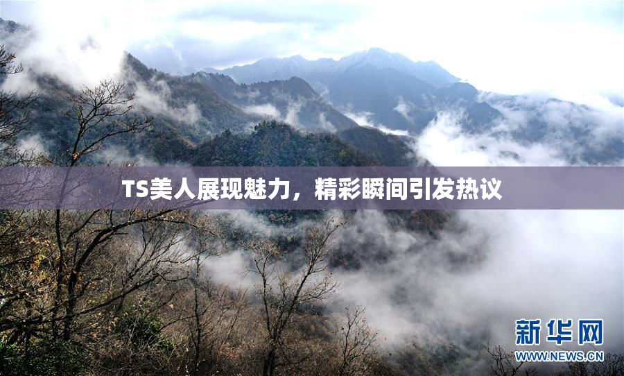 TS美人展现魅力，精彩瞬间引发热议