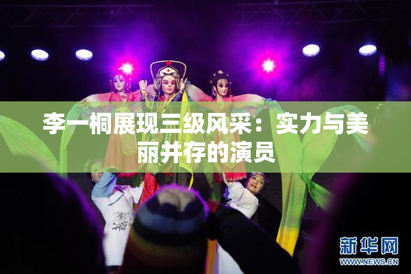 李一桐展现三级风采：实力与美丽并存的演员