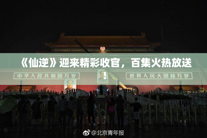 《仙逆》迎来精彩收官，百集火热放送！