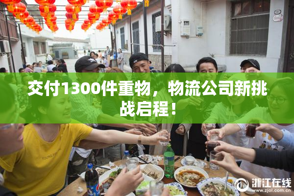 交付1300件重物，物流公司新挑战启程！