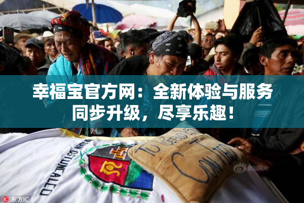 幸福宝官方网：全新体验与服务同步升级，尽享乐趣！