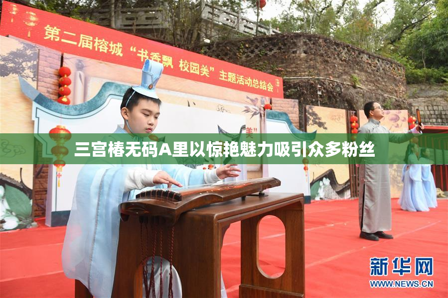 三宫椿无码A里以惊艳魅力吸引众多粉丝