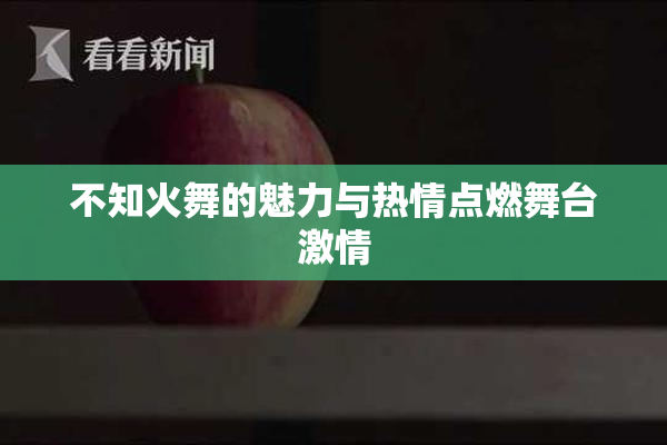 不知火舞的魅力与热情点燃舞台激情