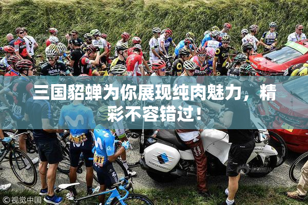 三国貂蝉为你展现纯肉魅力，精彩不容错过！