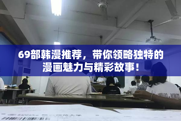 69部韩漫推荐，带你领略独特的漫画魅力与精彩故事！