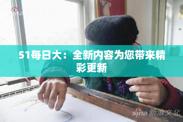 51每日大：全新内容为您带来精彩更新