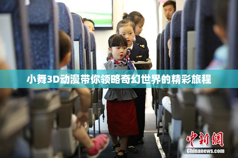 小舞3D动漫带你领略奇幻世界的精彩旅程