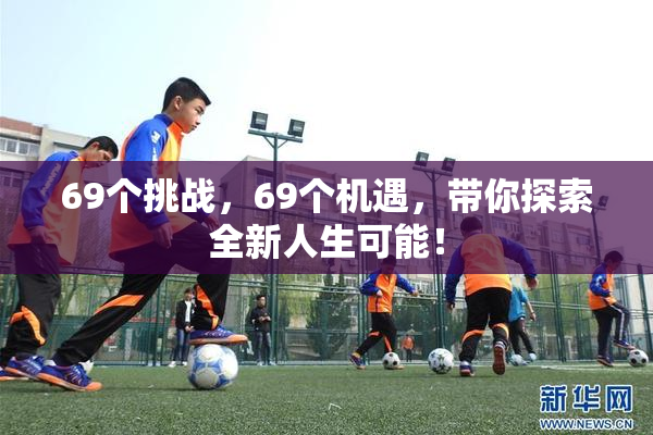 69个挑战，69个机遇，带你探索全新人生可能！