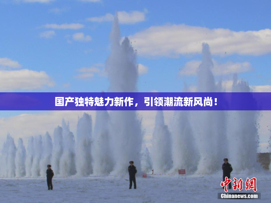 国产独特魅力新作，引领潮流新风尚！