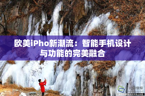 欧美iPho新潮流：智能手机设计与功能的完美融合