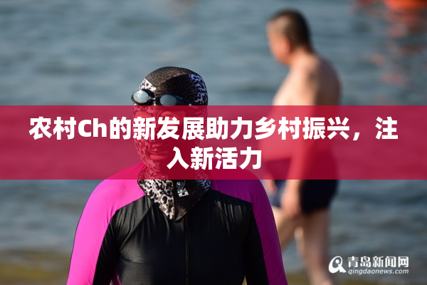 农村Ch的新发展助力乡村振兴，注入新活力