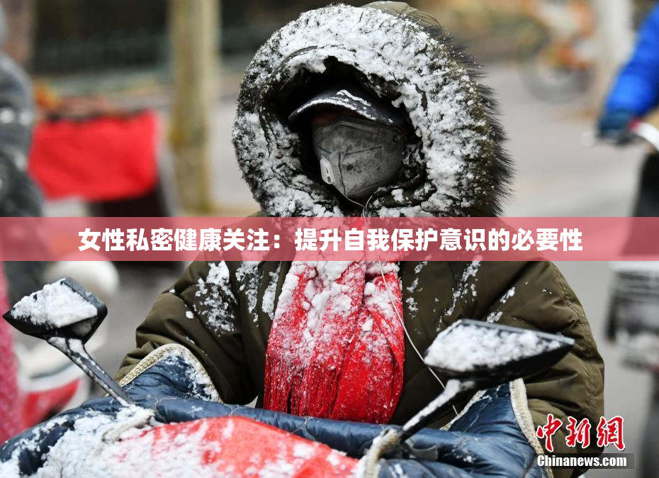 女性私密健康关注：提升自我保护意识的必要性