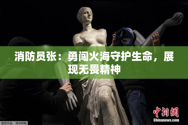 消防员张：勇闯火海守护生命，展现无畏精神