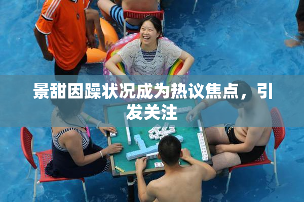 景甜因躁状况成为热议焦点，引发关注